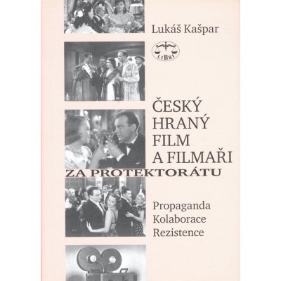 Český hraný film a filmaři za protektorátu. Propaganda, kolaborace, rezistence Lukáš Kašpar – Hledejceny.cz