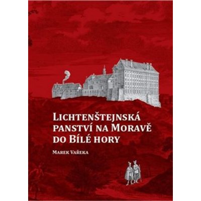 LICHTENŠTEJNSKÁ PANSTVÍ NA MORAVĚ DO BÍLÉ HORY - Vařeka Marek