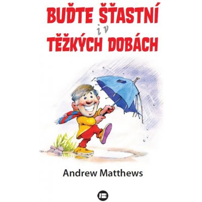 Buďte šťastní i v těžkých dobách - Andrew Matthews – Hledejceny.cz
