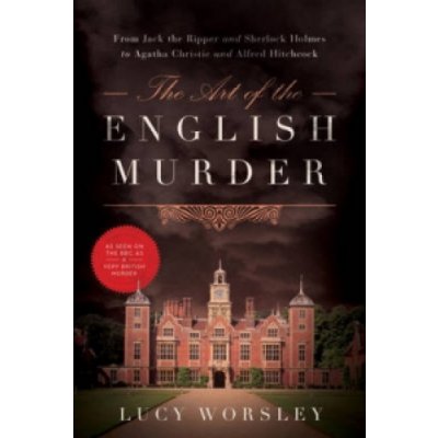The Art of the English Murder: From Jack the Ripper and Sherlock Holmes to Agatha Christie and Alfred Hitchcock Worsley Lucy Paperback – Zboží Dáma