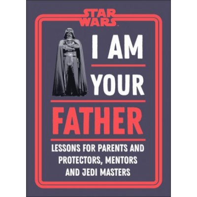 Star Wars I Am Your Father: Lessons for Parents, Protectors, and Mentors – Sleviste.cz