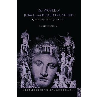 The World of Juba II and Kleopatra Selene: Royal Scholarship on Romes African Frontier Roller Duane W.Paperback