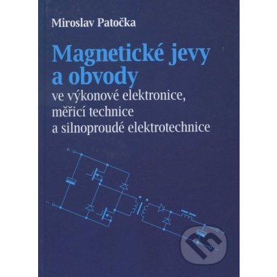 Magnetické jevy a obvody ve výkonové elektronice, měřicí technice a silnoproudé elektrotechnice - Miroslav Patečka