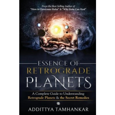 Essence of Retrograde Planets - A Complete Guide to Understanding Retrograde Planets & The Secret Remedies Addittya Tamhankar – Hledejceny.cz