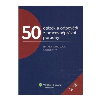 50 OTÁZEK A ODPOVĚDÍ Z PRACOVNĚPRÁVNÍ PORADNY 2. DÍL Nataša Randlová; Romana Kaletová; Daša Aradská – Hledejceny.cz