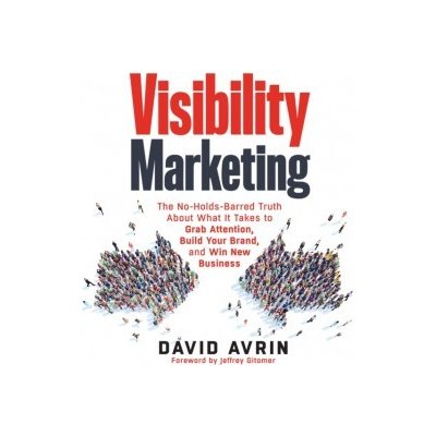 Visibility Marketing: The No-Holds-Barred Truth About What It Takes to Grab Attention, Build Your Brand, and Win New Business