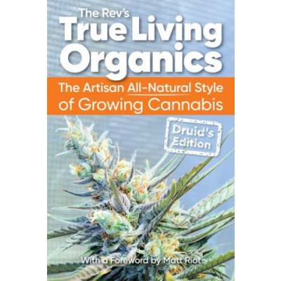 True Living Organics: The Artisan All-Natural Style of Growing Cannabis: Druid's Edition – Hledejceny.cz
