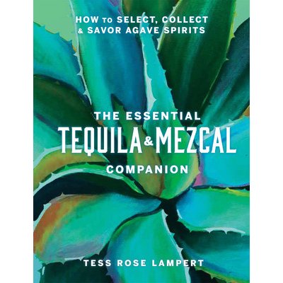 The Essential Tequila & Mezcal Companion: How to Select, Collect & Savor Agave Spirits Lampert Tess RosePevná vazba – Zboží Mobilmania