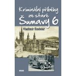 Kriminální příběhy ze staré Šumavy 6 - Vladimír Šindelář – Hledejceny.cz