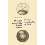 Kořeny teosofického myšlení. Poetická metafyzika Jakuba Böhma - Martin Žemla – Hledejceny.cz