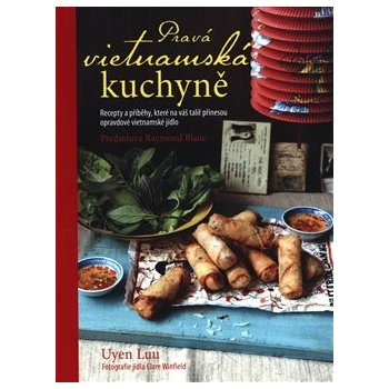 Pravá vietnamská kuchyně - Recepty a příběhy, které na váš talíř přinesou opravdové vietnamské jídlo - Uyen Luu