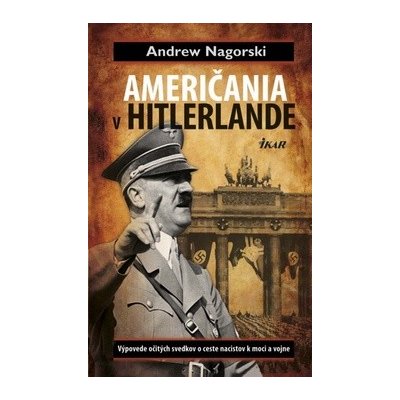 Američania v Hitlerlande Výpovede očitých svedkov o ceste nacistov k moci a vojne – Hledejceny.cz