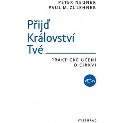 Přijď Království Tvé - Praktické učení o církvi - Peter Neuner , Paul M. Zulehner – Hledejceny.cz