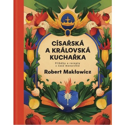 Císařská a královská kuchařka - Příběhy a recepty z časů monarchie - Robert Makłowicz – Zboží Mobilmania