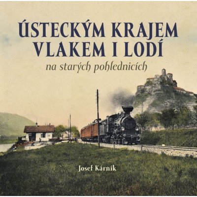 Ústeckým krajem vlakem i lodí na starých pohlednicích - Josef Kárník