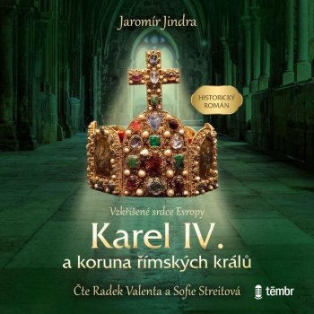 Karel IV. a koruna římských králů - Vzkříšené srdce Evropy - Jaromír Jindra