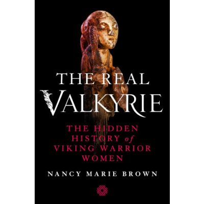 The Real Valkyrie: The Hidden History of Viking Warrior Women Brown Nancy MariePevná vazba – Hledejceny.cz