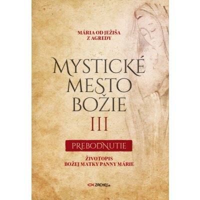 Mystické mesto Božie III - Prebodnutie: Životopis Božej Matky Panny Márie - Mária od Ježiša z Agredy – Hledejceny.cz