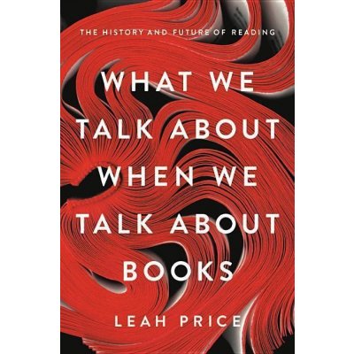 What We Talk About When We Talk About Books - Leah Price – Hledejceny.cz