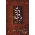 Jak žít naplno 24 hodin denně - Bennett Arnold – Hledejceny.cz