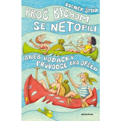 Proč bychom se netopili aneb Vodácký průvodce pro Ofélii - Zdeněk Šmíd, Jaromír František Palme ilustrátor – Hledejceny.cz