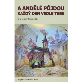 A andělé půjdou každý den vedle tebe. aneb Jsi to nejcennější co máš... - Hangely Ann