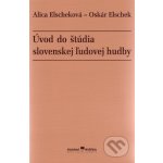 Úvod do štúdia slovenskej ľudovej hudby - Alica Elscheková, Oskár Elschek – Hledejceny.cz