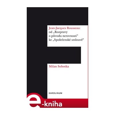 Jean-Jacques Rousseau: od "Rozpravy o původu nerovnosti" ke "Společenské smlouvě" - Milan Sobotka – Hledejceny.cz