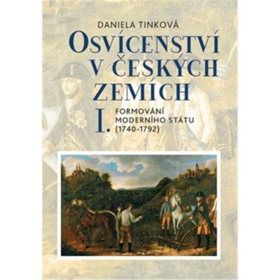 Osvícenství v českých zemích I. Formování moderního státu 1740-1792 - Daniela Tinková