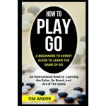 How to Play Go: A Beginners to Expert Guide to Learn The Game of Go: An Instructional Book to Learning the Rules, Go Board, and Art of – Hledejceny.cz