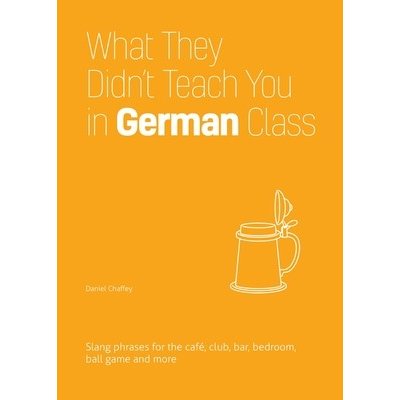 What They Didn't Teach You in German Class: Slang Phrases for the Cafe, Club, Bar, Bedroom, Ball Game and More Chaffey DanielPaperback
