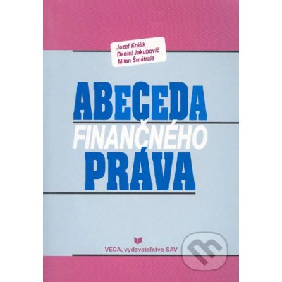 Abeceda finančného práva Jozef Králik, Daniel Jakubovič, Milan Šmátrala – Hledejceny.cz