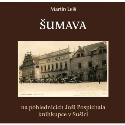 Šumava na pohlednicích Joži Pospíchala. knihkupce v Sušici - Martin Leiš – Zboží Mobilmania