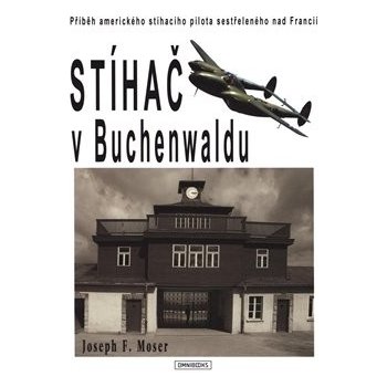 Stíhač v Buchenwaldu - Příběh amerického stíhacího pilota sestřeleného nad Francií Kniha - Moser Joseph