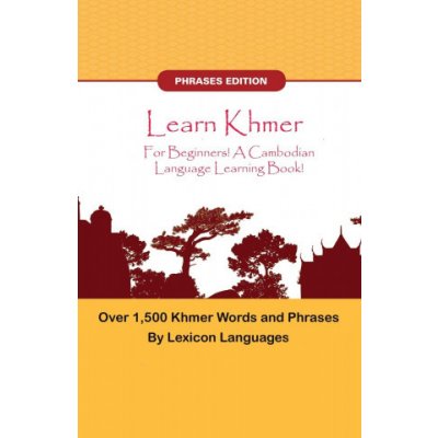 Learn Khmer For Beginners! A Cambodian Language Learning Book! Over 1000 Khmer Words and Phrases! Phrases Edition! (LEXICON LANGUAGES)() – Hledejceny.cz