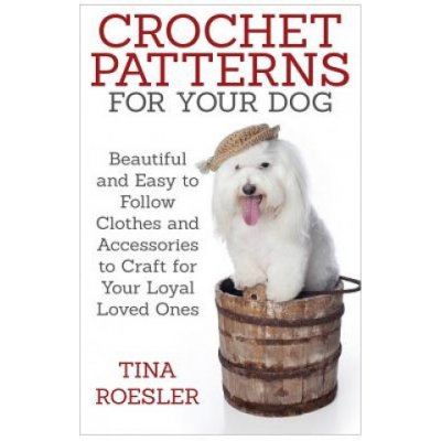 Crochet Patterns for Your Dog: Beautiful and Easy to Follow Clothes and Accessories to Craft for Your Loyal Loved Ones – Zboží Mobilmania