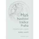 Hus * husitství * tradice * Praha - Od reality k mýtu a zpátky