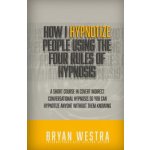 How I Hypnotize People Using The Four Rules Of Hypnosis: A Short Course In Covert Indirect Conversational Hypnosis So You Can Hypnotize Anyone Without – Hledejceny.cz