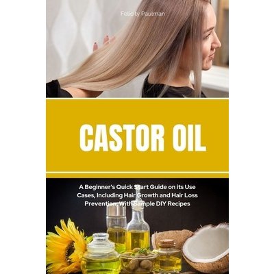 Castor Oil: A Beginner's Quick Start Guide on its Use Cases, Including Hair Growth and Hair Loss Prevention, With Sample DIY Recip Paulman FelicityPaperback – Zboží Mobilmania