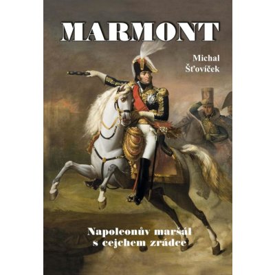 Marmont - Napoleonův maršál s cejchem zrádce - Michal Šťovíček