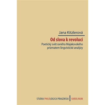 Od slova k revoluci. Poetický svět raného Majakovského prizmatem lingvistické analýzy - Jana Kitzlerová - Karolinum – Hledejceny.cz