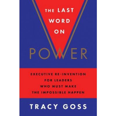 The Last Word on Power: Executive Re-Invention for Leaders Who Must Make the Impossible Happen Goss TracyPaperback
