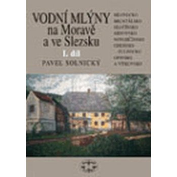 Vodní mlýny na Moravě a ve Slezsku I.díl -- Bílovecko, Bruntálsko, Hlučínsko, Krnovsko, Novojičínsko, Odersko-Fulnecko... - Pavel Solnický