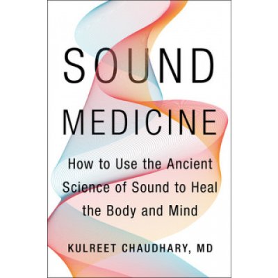 Sound Medicine - How to Harness the Power of Sound to Heal the Mind and Body Chaudhary KulreetPevná vazba – Hledejceny.cz