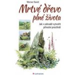 Mrtvé dřevo plné života - Jak v zahradě vytvořit přírodní prostředí - Werner David – Hledejceny.cz