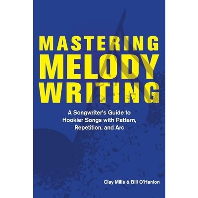 Mastering Melody Writing: A Songwriter's Guide to Hookier Songs with Pattern, Repetition, and ARC Mills ClayPaperback – Hledejceny.cz