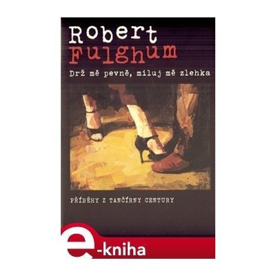Drž mě pevně, miluj mě zlehka. Příběhy z tančírny Century - Robert Fulghum – Hledejceny.cz