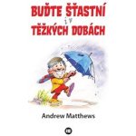 Buďte šťastní i v těžkých dobách - Matthews Andrew – Hledejceny.cz