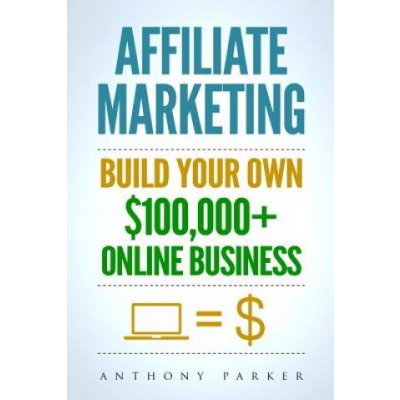 Affiliate Marketing: How To Make Money Online And Build Your Own $100,000+ Affiliate Marketing Online Business, Passive Income, Clickbank, – Hledejceny.cz