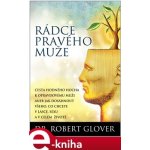 Rádce pravého muže. Cesta hodného hocha k opravdovému muži aneb jak dostat vše,co chcete v lásce, sexu a v celém životě - Robert Glover – Zboží Mobilmania